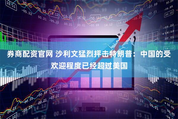 券商配资官网 沙利文猛烈抨击特朗普：中国的受欢迎程度已经超过美国