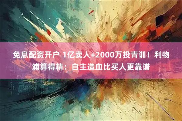 免息配资开户 1亿卖人+2000万投青训！利物浦算得精：自主造血比买人更靠谱