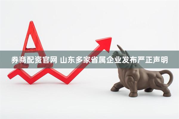 券商配资官网 山东多家省属企业发布严正声明