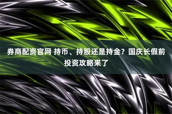 券商配资官网 持币、持股还是持金？国庆长假前投资攻略来了