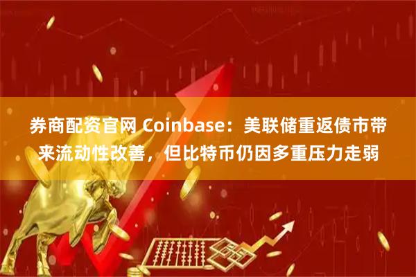 券商配资官网 Coinbase：美联储重返债市带来流动性改善，但比特币仍因多重压力走弱