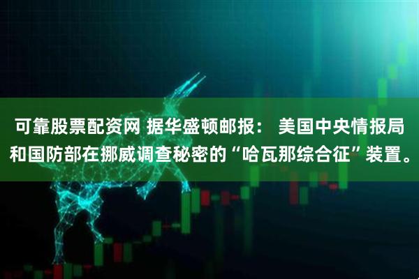 可靠股票配资网 据华盛顿邮报： 美国中央情报局和国防部在挪威调查秘密的“哈瓦那综合征”装置。