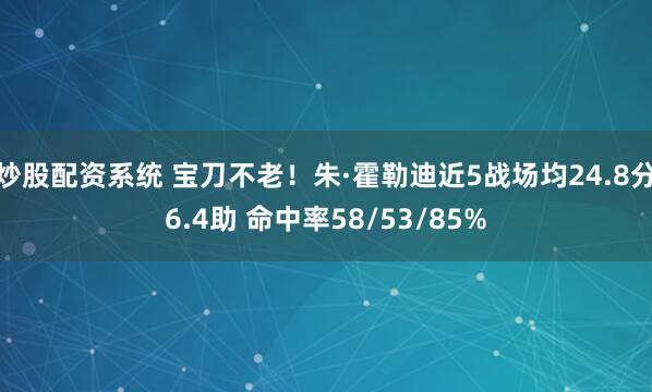 炒股配资系统 宝刀不老！朱·霍勒迪近5战场均24.8分6.4助 命中率58/53/85%