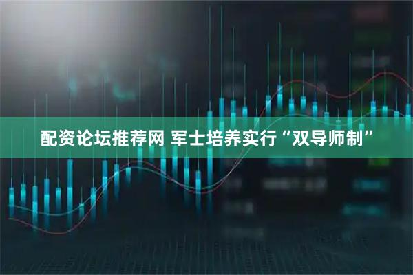 配资论坛推荐网 军士培养实行“双导师制”