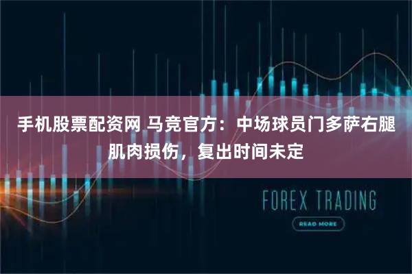 手机股票配资网 马竞官方：中场球员门多萨右腿肌肉损伤，复出时间未定
