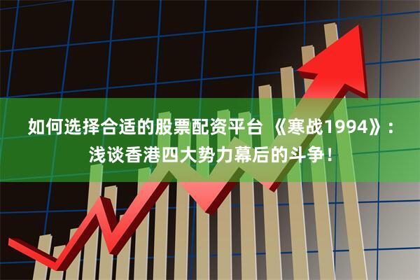 如何选择合适的股票配资平台 《寒战1994》：浅谈香港四大势力幕后的斗争！