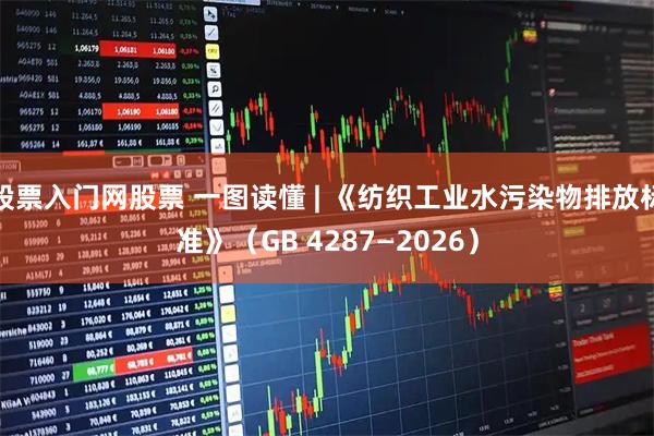 股票入门网股票 一图读懂 | 《纺织工业水污染物排放标准》（GB 4287—2026）