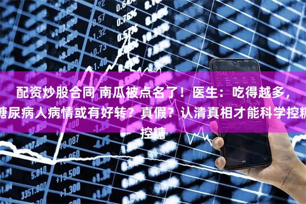 配资炒股合同 南瓜被点名了！医生：吃得越多，糖尿病人病情或有好转？真假？认清真相才能科学控糖